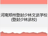 河南郑州登封少林文武学校(登封少林武校)
