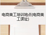 电商美工培训地点(电商美工课址)