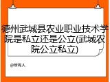 德州武城县农业职业技术学院是私立还是公立(武城农院公立私立)