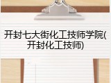 开封七大街化工技师学院(开封化工技师)