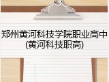 郑州黄河科技学院职业高中(黄河科技职高)
