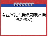 专业催乳产后修复师(产后催乳修复)