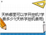 天桥哪里可以学开挖机?学费多少?(天桥学挖机费用)