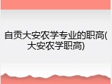 自贡大安农学专业的职高(大安农学职高)