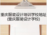 重庆服装设计培训学校地址(重庆服装设计学校)