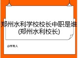 郑州水利学校校长中职是谁(郑州水利校长)