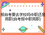报自考要去学校吗中职还是高职(自考报中职高职)