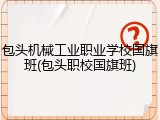 包头机械工业职业学校国旗班(包头职校国旗班)