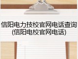 信阳电力技校官网电话查询(信阳电校官网电话)