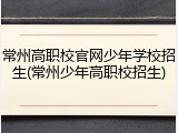 常州高职校官网少年学校招生(常州少年高职校招生)