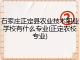 石家庄正定县农业技术职业学校有什么专业(正定农校专业)