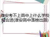 淮安考不上高中上什么学校最合适(淮安高中落榜出路)