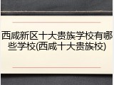 西咸新区十大贵族学校有哪些学校(西咸十大贵族校)