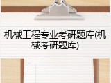 机械工程专业考研题库(机械考研题库)