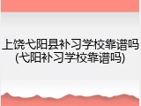 上饶弋阳县补习学校靠谱吗(弋阳补习学校靠谱吗)
