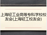 上海轻工业高等专科学校校友会(上海轻工校友会)