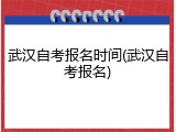 武汉自考报名时间(武汉自考报名)