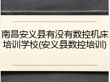 南昌安义县有没有数控机床培训学校(安义县数控培训)