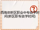 西海岸新区职业中专放学时间(新区职专放学时间)