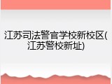 江苏司法警官学校新校区(江苏警校新址)