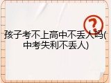 孩子考不上高中不丢人吗(中考失利不丢人)