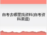 自考去哪里找资料(自考资料渠道)
