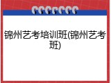 锦州艺考培训班(锦州艺考班)