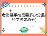 考财经学校需要多少分(财经学校录取分)