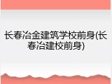 长春冶金建筑学校前身(长春冶建校前身)