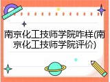 南京化工技师学院咋样(南京化工技师学院评价)
