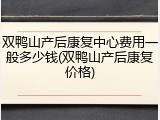 双鸭山产后康复中心费用一般多少钱(双鸭山产后康复价格)