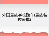 外国贵族学校跑车(贵族名校豪车)