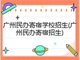 广州民办寄宿学校招生(广州民办寄宿招生)
