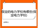 保定的电力学校有哪些(保定电力学校)