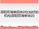 邵阳双清单招培训比较好的机构(邵阳双清单培训)