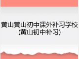 黄山黄山初中课外补习学校(黄山初中补习)