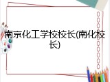 南京化工学校校长(南化校长)