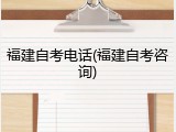福建自考电话(福建自考咨询)