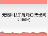 无锡科技职院网红(无锡网红职院)