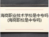 海商职业技术学校是中专吗(海商职校是中专吗)