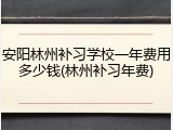 安阳林州补习学校一年费用多少钱(林州补习年费)