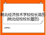 皖北经济技术学校校长简历(皖北经校校长履历)