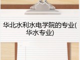华北水利水电学院的专业(华水专业)