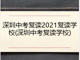 深圳中考复读2021复读学校(深圳中考复读学校)