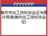 焦作市化工技校毕业证书图片高清(焦作化工技校毕业证)
