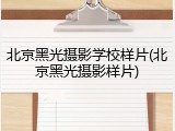 北京黑光摄影学校样片(北京黑光摄影样片)