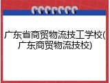 广东省商贸物流技工学校(广东商贸物流技校)