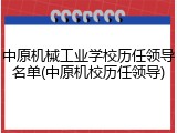 中原机械工业学校历任领导名单(中原机校历任领导)