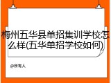 梅州五华县单招集训学校怎么样(五华单招学校如何)