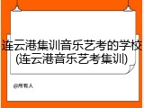 连云港集训音乐艺考的学校(连云港音乐艺考集训)